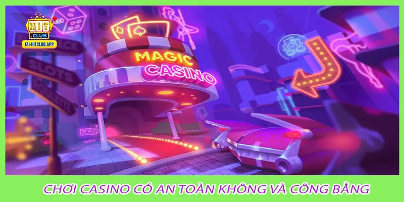 Chơi casino có an toàn không và công bằng