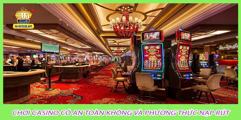 Chơi casino có an toàn không và phương thức nạp rút