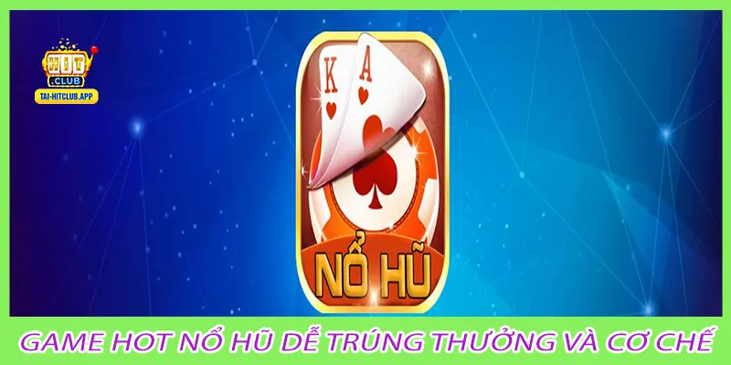 Game hot nổ hũ dễ trúng thưởng và cơ chế