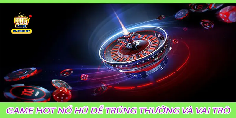 Game hot nổ hũ dễ trúng thưởng và vai trò