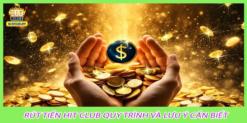 Rút Tiền Hit Club quy trình và lưu ý cần biết