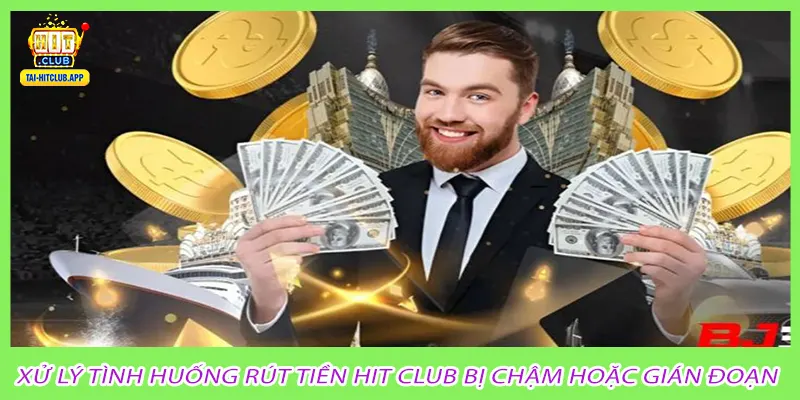 Xử lý tình huống rút tiền Hit Club bị chậm hoặc gián đoạn